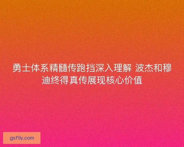 勇士体系精髓传跑挡深入理解 波杰和穆迪终得真传展现核心价值