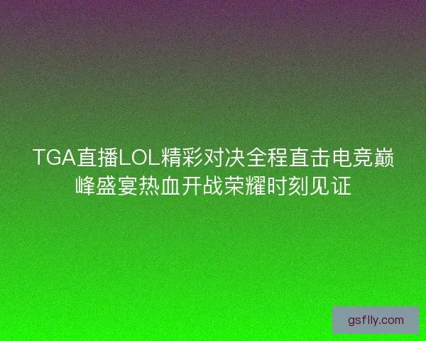 TGA直播LOL精彩对决全程直击电竞巅峰盛宴热血开战荣耀时刻见证
