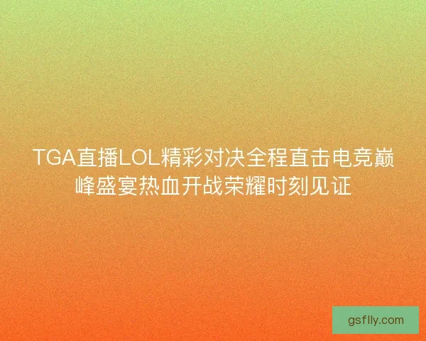 TGA直播LOL精彩对决全程直击电竞巅峰盛宴热血开战荣耀时刻见证