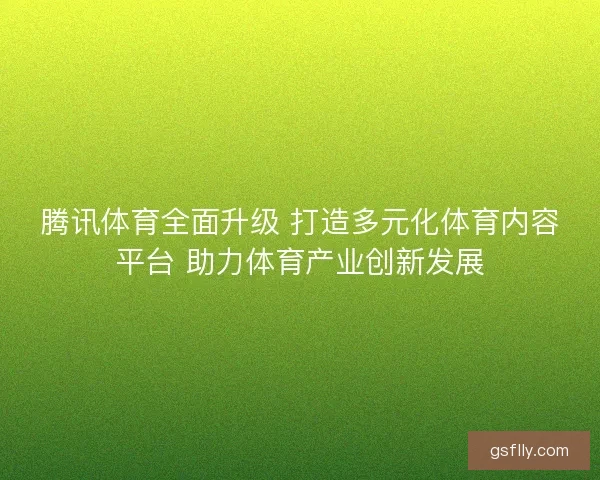 腾讯体育全面升级 打造多元化体育内容平台 助力体育产业创新发展