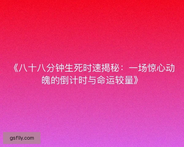 《八十八分钟生死时速揭秘：一场惊心动魄的倒计时与命运较量》